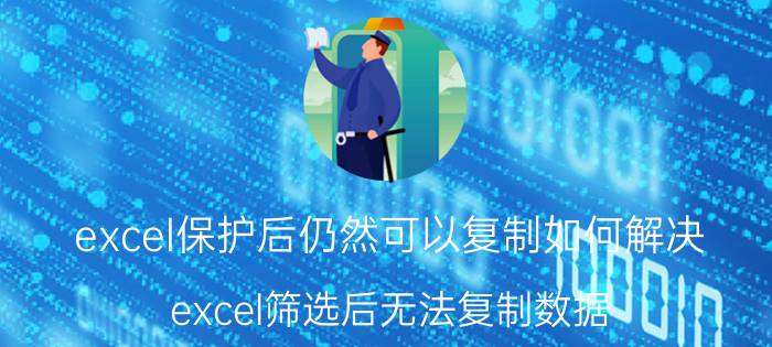 excel保护后仍然可以复制如何解决 excel筛选后无法复制数据？